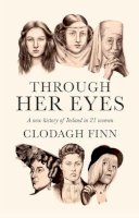 Clodagh Finn - Through Her Eyes: A new history of Ireland in 21 women - 9780717192663 - V9780717192663