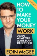 Eoin Mcgee - How to Make Your Money Work: Decide what you want, plan to get there - 9780717193677 - S9780717193677
