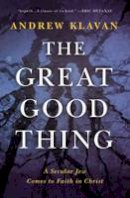 Brown Book Group Little - The Great Good Thing: A Secular Jew Comes to Faith in Christ - 9780718017347 - V9780718017347