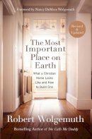 Robert Wolgemuth - Most Important Place on Earth: What a Christian Home Looks Like and How to Build One - 9780718088064 - V9780718088064