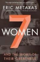 Eric Metaxas - Seven Women: And the Secret of Their Greatness - 9780718088132 - V9780718088132