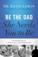Leman, Kevin - Be the Dad She Needs You to Be: The Indelible Imprint a Father Leaves on His Daughter's Life - 9780718097028 - V9780718097028