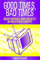Hugh O'donnell - Good Times, Bad Times: Soap Operas and Society in Western Europe - 9780718500467 - KEX0164201