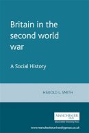 Harold Smith - Britain in the Second World War: A Social History - 9780719044939 - V9780719044939