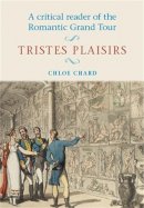 Chloe Chard - A Critical Reader of the Romantic Grand Tour: Tristes Plaisirs - 9780719044991 - V9780719044991
