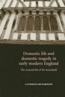 Catherine Richardson - Domestic Life and Domestic Tragedy in Early Modern England - 9780719065446 - 9780719065446