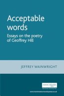Jeffrey Wainwright - Acceptable Words: Essays on the Poetry of Geoffrey Hill - 9780719067556 - V9780719067556
