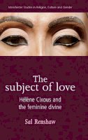 Sal Renshaw - The Subject of Love: HéLèNe Cixous and the Feminine Divine - 9780719069604 - V9780719069604