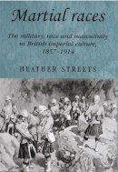 Heather Streets - Martial Races: The Military, Race and Masculinity in British Imperial Culture, 1857–1914 - 9780719069635 - V9780719069635
