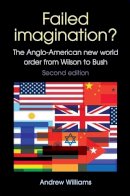 Andrew Williams - Failed Imagination?: The Anglo-American New World Order from Wilson to Bush (2nd Ed.) - 9780719074622 - V9780719074622