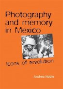 Andrea Noble - Photography and memory in Mexico: Icons of Revolution - 9780719078422 - V9780719078422