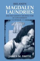 Smith, James M. - Ireland's Magdalen Laundries and the Nation's Architecture of Containment - 9780719078880 - 9780719078880