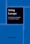 Eve Hepburn - Using Europe: Territorial Party Strategies in a Multi-Level System - 9780719081385 - V9780719081385