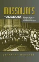 Jonathan Dunnage - Mussolini’S Policemen: Behaviour, Ideology and Institutional Culture in Representation and Practice - 9780719081392 - V9780719081392