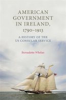 Bernadette Whelan - American Government in Ireland, 1790–1913: A History of the Us Consular Service - 9780719083013 - 9780719083013