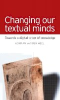 Adriaan Van Der Weel - Changing Our Textual Minds: Towards a Digital Order of Knowledge - 9780719085550 - V9780719085550