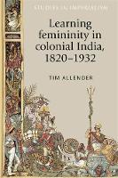 Tim Allender - Learning Femininity in Colonial India, 1820-1932 - 9780719085796 - V9780719085796