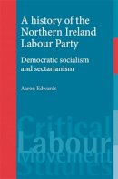Aaron Edwards - A History of the Northern Ireland Labour Party: Democratic Socialism and Sectarianism - 9780719086380 - 9780719086380
