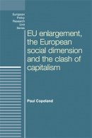 Paul Copeland - Eu Enlargement, the Clash of Capitalisms and the European Social Dimension - 9780719088254 - V9780719088254