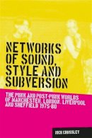 Nick Crossley - Networks of Sound, Style and Subversion: The Punk and Post–Punk Worlds of Manchester, London, Liverpool and Sheffield, 1975–80 - 9780719088650 - V9780719088650