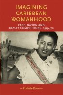 Rochelle Rowe - Imagining Caribbean Womanhood: Race, Nation and Beauty Competitions, 1929–70 - 9780719088674 - V9780719088674