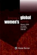Karen Garner - Shaping a Global Women´s Agenda: Women´s Ngos and Global Governance, 1925-85 - 9780719088988 - V9780719088988