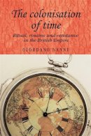 Giordano Nanni - The Colonisation of Time: Ritual, Routine and Resistance in the British Empire (Studies in Imperialism) - 9780719091292 - V9780719091292