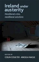 Colin Coulter (Ed.) - Ireland under austerity: Neoliberal crisis, neoliberal solutions - 9780719091995 - 9780719091995
