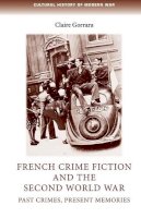 Claire Gorrara - French Crime Fiction and the Second World War: Past Crimes, Present Memories (Cultural History of Modern War) - 9780719095498 - V9780719095498