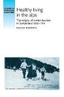 Susan Barton - Healthy Living in the Alps: The Origins of Winter Tourism in Switzerland 1860-1914 (Studies in Popular Culture) - 9780719095658 - V9780719095658