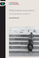 Mechtild Widrich - Performative Monuments: The Rematerialisation of Public Art (Rethinking Art's Histories) - 9780719095917 - V9780719095917