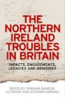 Graham Dawson (Ed.) - The Northern Ireland Troubles in Britain: Impacts, engagements, legacies and memories - 9780719096327 - V9780719096327