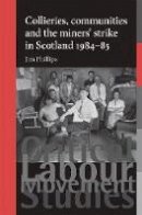 Jim Phillips - Collieries, communities and the miners' strike in Scotland, 1984-85 (Critical Labour Movement Studies MUP) - 9780719096723 - V9780719096723