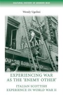 Wendy Ugolini - Experiencing war as the 'enemy other': Italian Scottish experience in World War II (Cultural History of Modern war) - 9780719096907 - V9780719096907