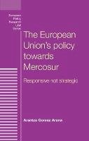 Arantza Arana - The European Union's policy towards Mercosur: Responsive not strategic (European Policy Research Unit Series MUP) - 9780719096945 - V9780719096945