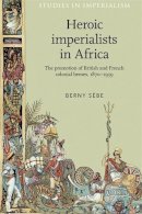 Berny Sebe - Heroic imperialists in Africa: The promotion of British and French colonial heroes, 1870-1939 (Studies in Imperialism MUP) - 9780719097515 - V9780719097515