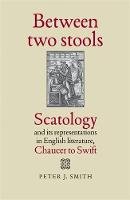 Peter J. Smith - Between two stools: Scatology and its representations in English literature, Chaucer to Swift - 9780719097614 - V9780719097614