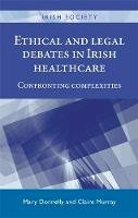 Mary Donnelly (Ed.) - Ethical and Legal Debates In Irish Healthcare: Confronting complexities (Irish Society Mup) - 9780719099465 - 9780719099465
