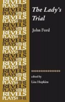 Lisa Hopkins - The Lady's Trial: By John Ford (Revels Plays MUP) - 9780719099908 - V9780719099908