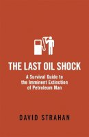 David Strahan - The Last Oil Shock: A Survival Guide to the Imminent Extinction of Petroleum Man - 9780719564246 - V9780719564246