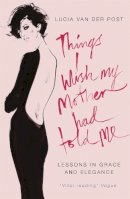 Lucia Van Der Post - Things I Wish My Mother Had Told Me: Lessons in Grace and Elegance - 9780719566691 - V9780719566691
