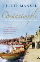 Philip Mansel - Constantinople: City of the World's Desire, 1453-1924 - 9780719568800 - V9780719568800