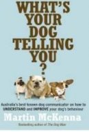 Martin Mckenna - What's Your Dog Telling You?: Australia's Best-known Dog Communicator Explains Your Dog's Behaviour - 9780733329364 - V9780733329364
