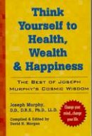 Dr. Joseph Murphy - Think Yourself to Health, Wealth, & Happiness: The Best of Dr. Joseph Murphy's Cosmic Wisdom - 9780735203631 - V9780735203631