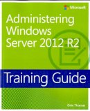 Orin Thomas - Administering Windows Server 2012 R2 Training Guide: MCSA 70-411 (Microsoft Press Training Guide) - 9780735684690 - V9780735684690