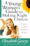 Elizabeth George - A Young Woman's Guide to Making Right Choices: Your Life God's Way - 9780736921077 - V9780736921077