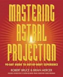 Robert Bruce - Mastering Astral Projection: 90-Day Guide to Out-of-Body Experience - 9780738704678 - V9780738704678