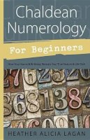 Heather Alicia Lagan - Chaldean Numerology for Beginners: How Your Name and Birthday Reveal Your True Nature and Life Path - 9780738726243 - V9780738726243