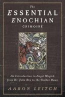 Aaron Leitch - The Essential Enochian Grimoire: An Introduction to Angel Magick from Dr. John Dee to the Golden Dawn - 9780738737003 - V9780738737003