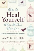 Amy B. Scher - How to Heal Yourself When No One Else Can: A Total Self-Healing Approach for Mind, Body, and Spirit - 9780738745541 - V9780738745541
